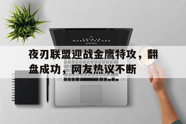 九游体育-夜刃联盟迎战金鹰特攻，翻盘成功，网友热议不断